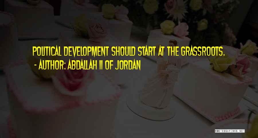 Abdallah II Of Jordan Quotes: Political Development Should Start At The Grassroots.