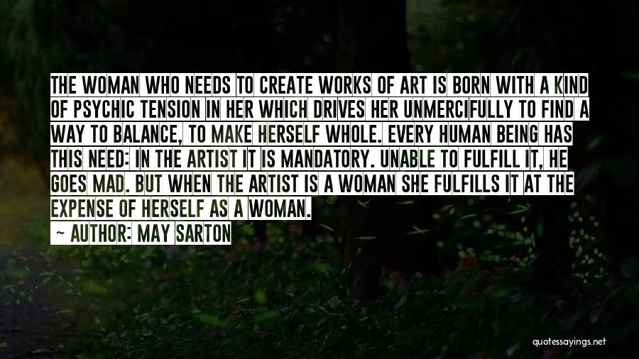May Sarton Quotes: The Woman Who Needs To Create Works Of Art Is Born With A Kind Of Psychic Tension In Her Which