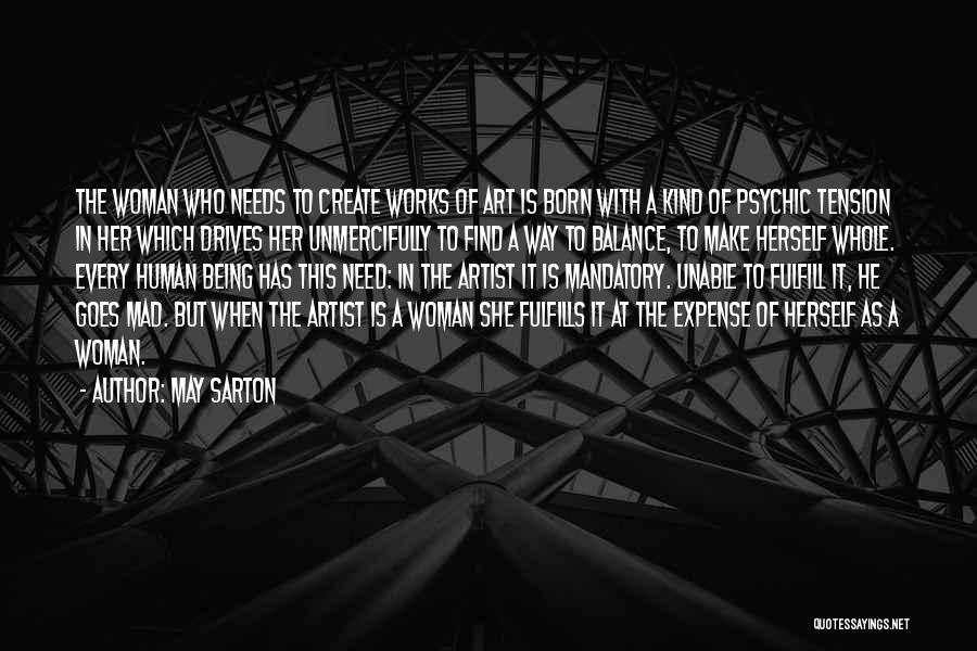 May Sarton Quotes: The Woman Who Needs To Create Works Of Art Is Born With A Kind Of Psychic Tension In Her Which