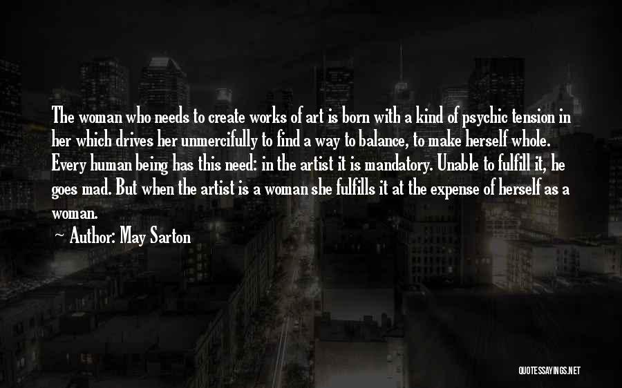 May Sarton Quotes: The Woman Who Needs To Create Works Of Art Is Born With A Kind Of Psychic Tension In Her Which
