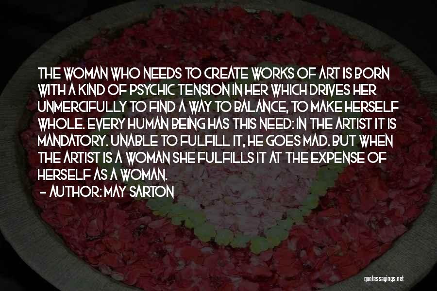 May Sarton Quotes: The Woman Who Needs To Create Works Of Art Is Born With A Kind Of Psychic Tension In Her Which