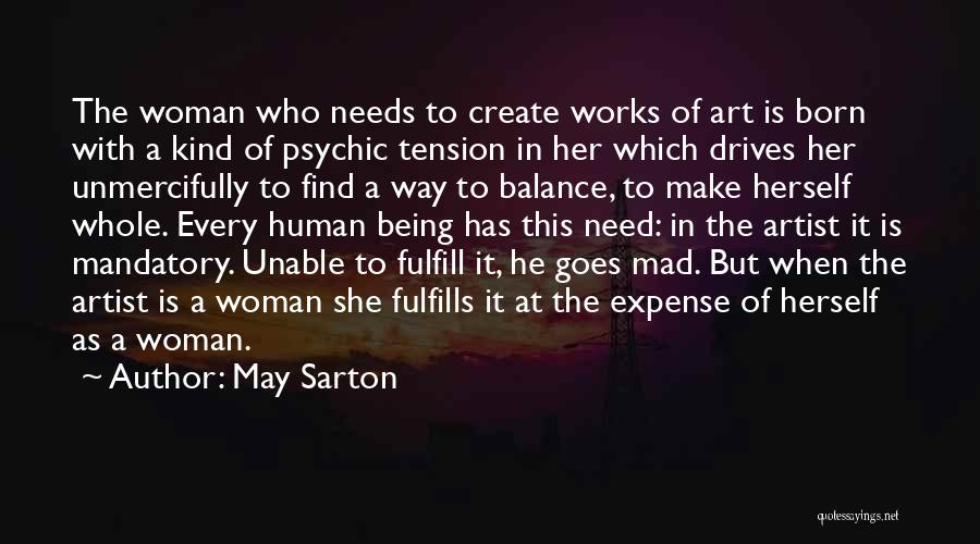 May Sarton Quotes: The Woman Who Needs To Create Works Of Art Is Born With A Kind Of Psychic Tension In Her Which