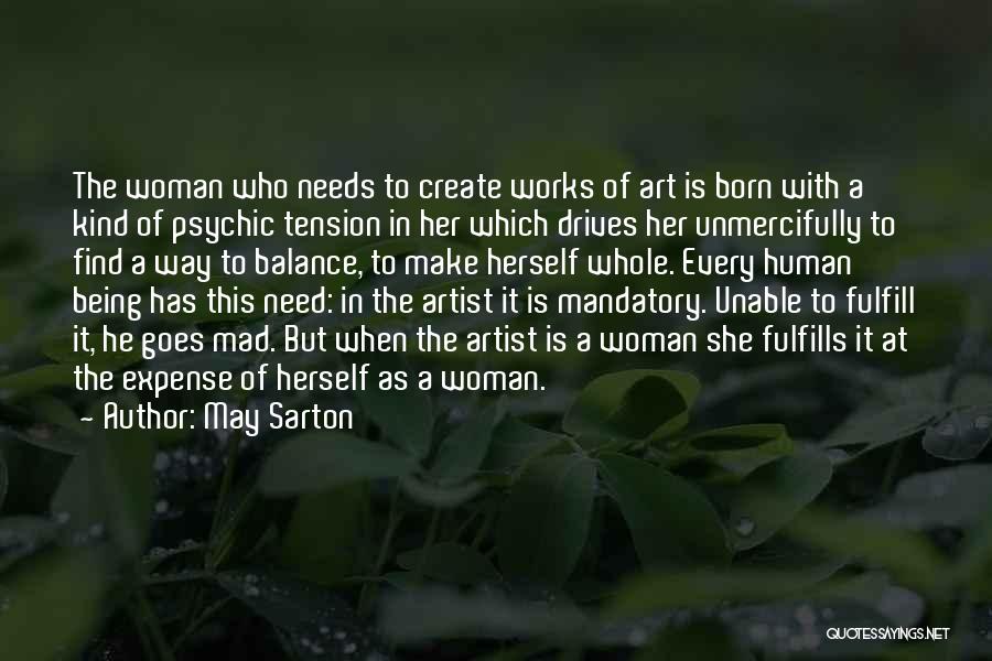 May Sarton Quotes: The Woman Who Needs To Create Works Of Art Is Born With A Kind Of Psychic Tension In Her Which