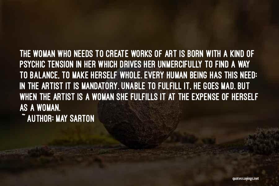 May Sarton Quotes: The Woman Who Needs To Create Works Of Art Is Born With A Kind Of Psychic Tension In Her Which
