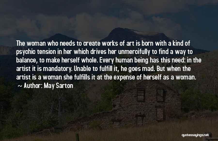 May Sarton Quotes: The Woman Who Needs To Create Works Of Art Is Born With A Kind Of Psychic Tension In Her Which