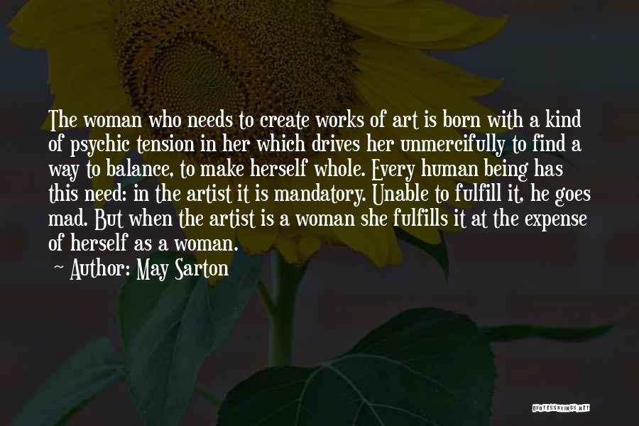 May Sarton Quotes: The Woman Who Needs To Create Works Of Art Is Born With A Kind Of Psychic Tension In Her Which