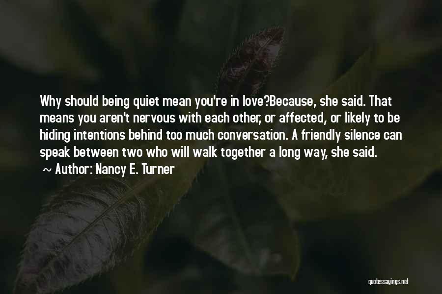 Nancy E. Turner Quotes: Why Should Being Quiet Mean You're In Love?because, She Said. That Means You Aren't Nervous With Each Other, Or Affected,