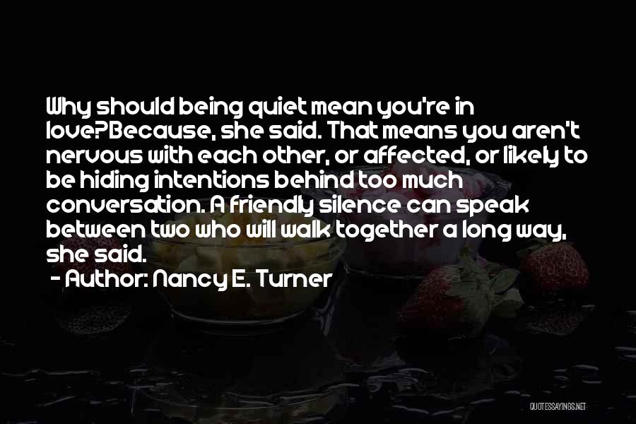 Nancy E. Turner Quotes: Why Should Being Quiet Mean You're In Love?because, She Said. That Means You Aren't Nervous With Each Other, Or Affected,