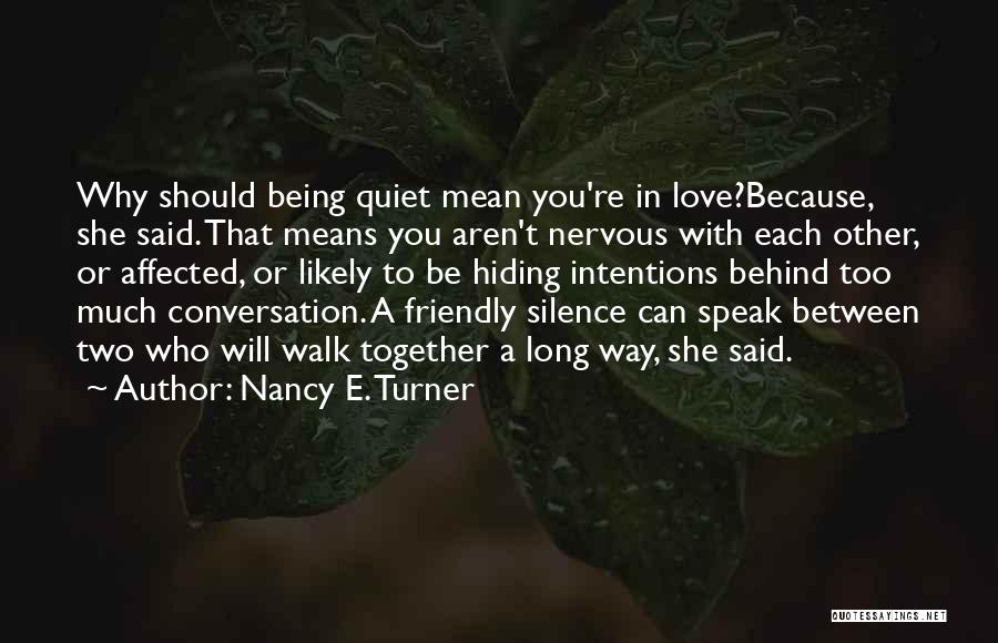 Nancy E. Turner Quotes: Why Should Being Quiet Mean You're In Love?because, She Said. That Means You Aren't Nervous With Each Other, Or Affected,