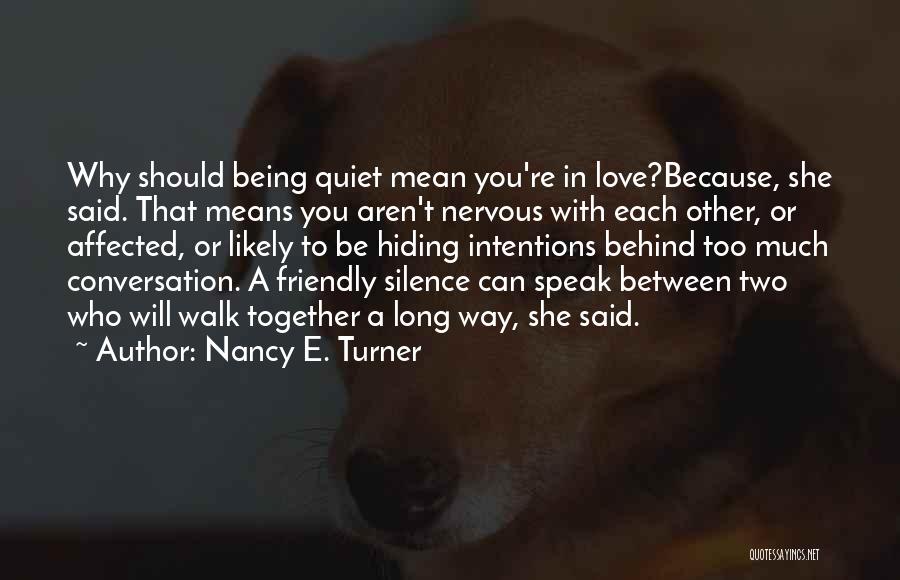 Nancy E. Turner Quotes: Why Should Being Quiet Mean You're In Love?because, She Said. That Means You Aren't Nervous With Each Other, Or Affected,