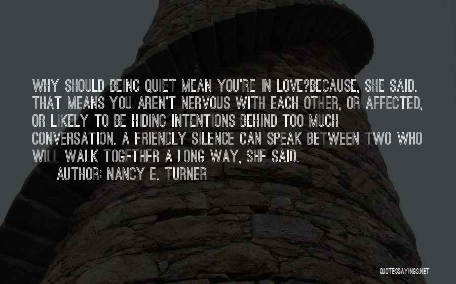 Nancy E. Turner Quotes: Why Should Being Quiet Mean You're In Love?because, She Said. That Means You Aren't Nervous With Each Other, Or Affected,