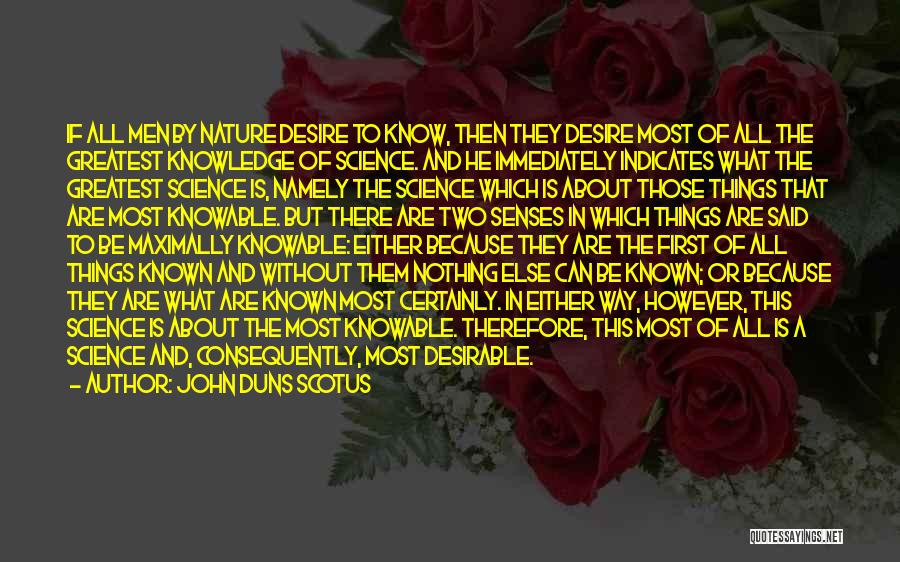 John Duns Scotus Quotes: If All Men By Nature Desire To Know, Then They Desire Most Of All The Greatest Knowledge Of Science. And