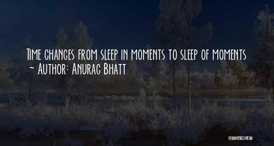 Anurag Bhatt Quotes: Time Changes From Sleep In Moments To Sleep Of Moments