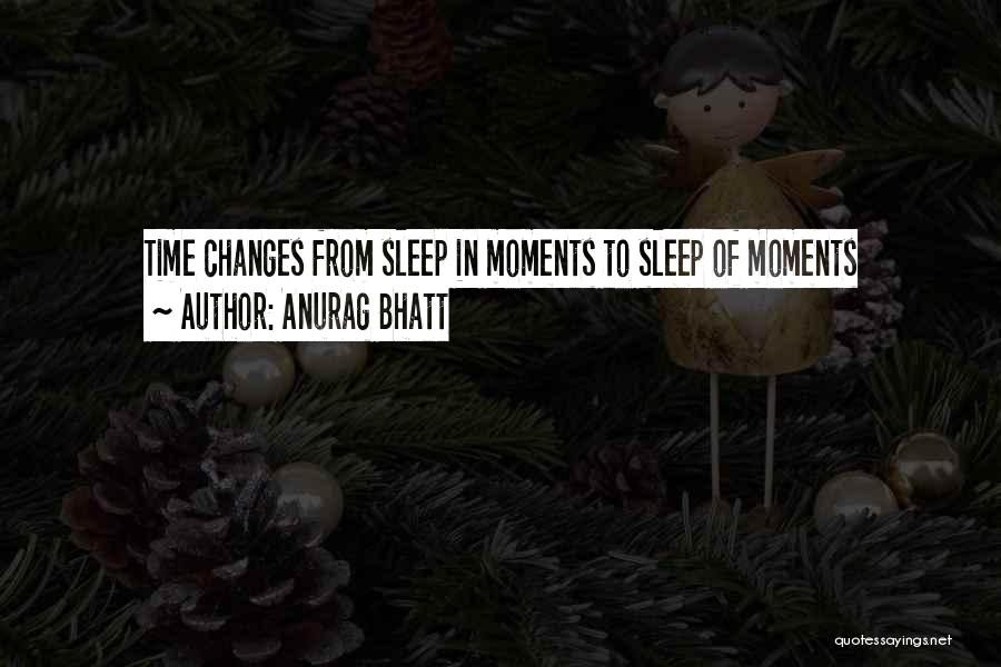 Anurag Bhatt Quotes: Time Changes From Sleep In Moments To Sleep Of Moments