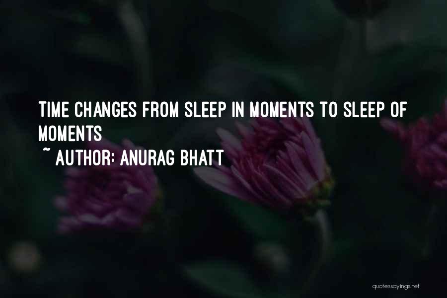 Anurag Bhatt Quotes: Time Changes From Sleep In Moments To Sleep Of Moments