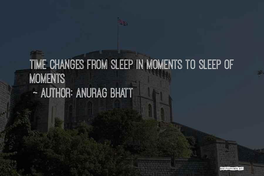 Anurag Bhatt Quotes: Time Changes From Sleep In Moments To Sleep Of Moments