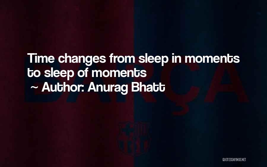 Anurag Bhatt Quotes: Time Changes From Sleep In Moments To Sleep Of Moments