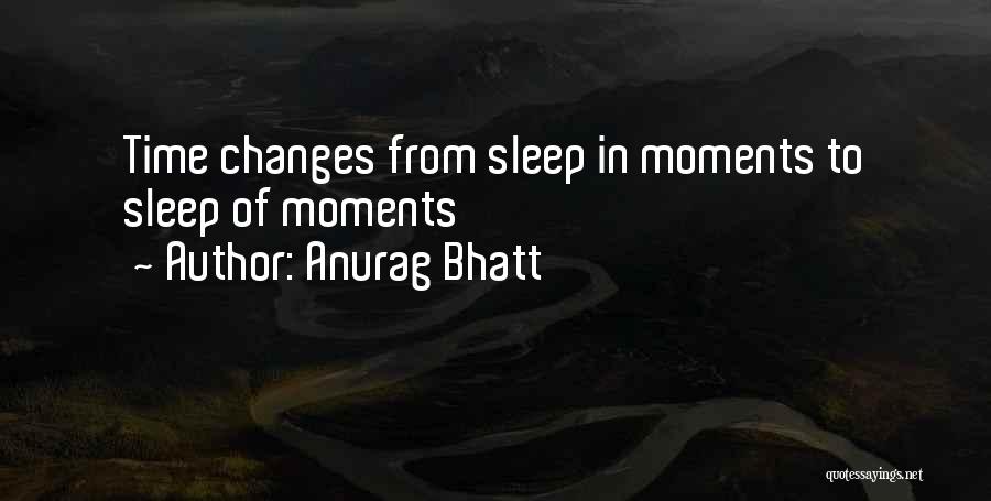 Anurag Bhatt Quotes: Time Changes From Sleep In Moments To Sleep Of Moments