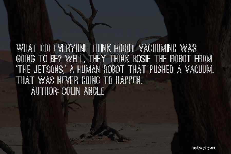 Colin Angle Quotes: What Did Everyone Think Robot Vacuuming Was Going To Be? Well, They Think Rosie The Robot From 'the Jetsons,' A