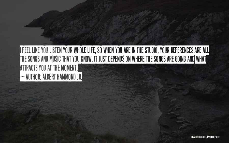 Albert Hammond Jr. Quotes: I Feel Like You Listen Your Whole Life, So When You Are In The Studio, Your References Are All The