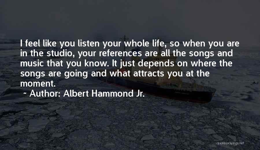 Albert Hammond Jr. Quotes: I Feel Like You Listen Your Whole Life, So When You Are In The Studio, Your References Are All The
