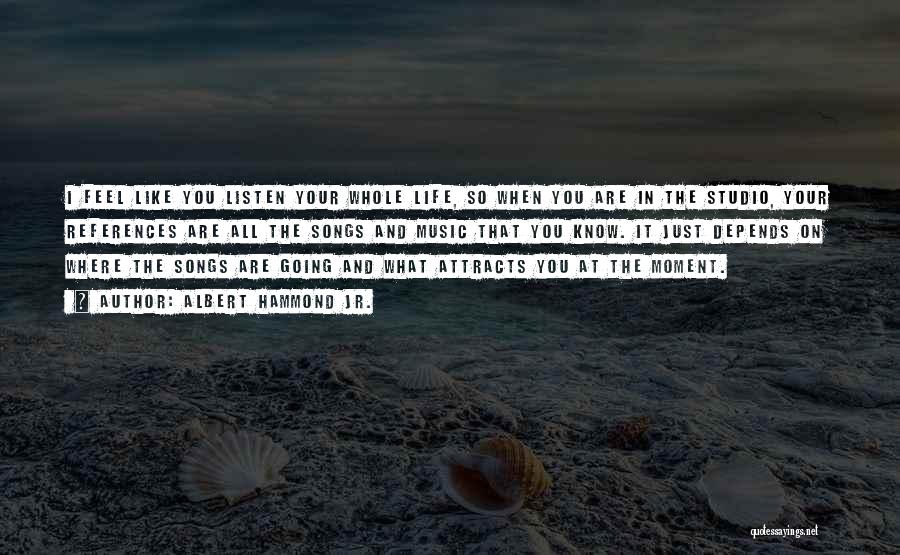 Albert Hammond Jr. Quotes: I Feel Like You Listen Your Whole Life, So When You Are In The Studio, Your References Are All The