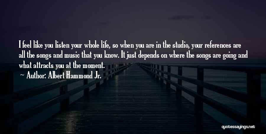 Albert Hammond Jr. Quotes: I Feel Like You Listen Your Whole Life, So When You Are In The Studio, Your References Are All The