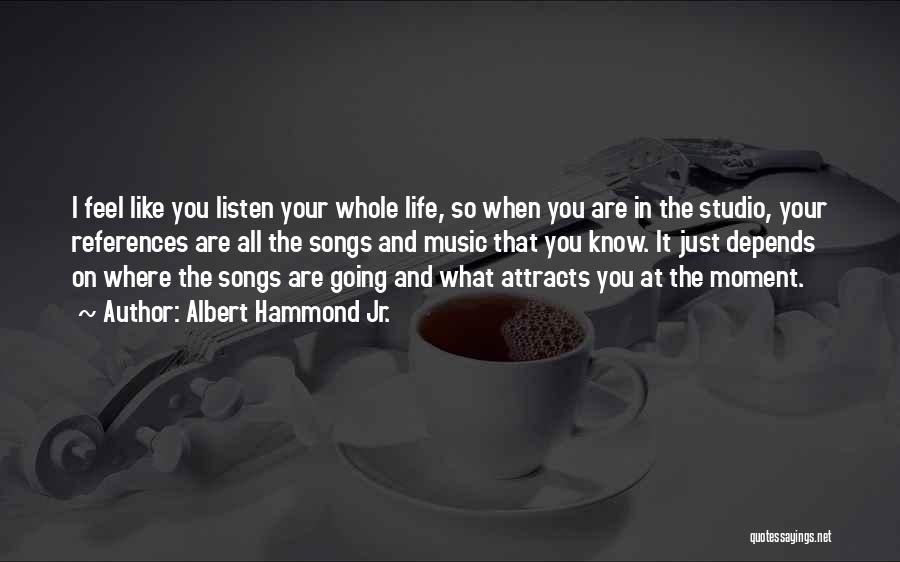 Albert Hammond Jr. Quotes: I Feel Like You Listen Your Whole Life, So When You Are In The Studio, Your References Are All The