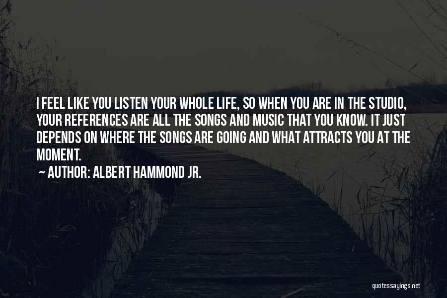 Albert Hammond Jr. Quotes: I Feel Like You Listen Your Whole Life, So When You Are In The Studio, Your References Are All The