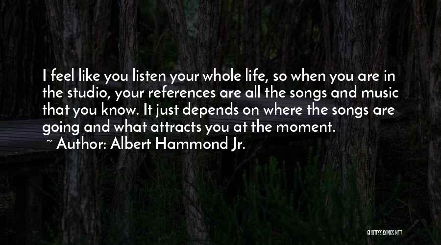 Albert Hammond Jr. Quotes: I Feel Like You Listen Your Whole Life, So When You Are In The Studio, Your References Are All The