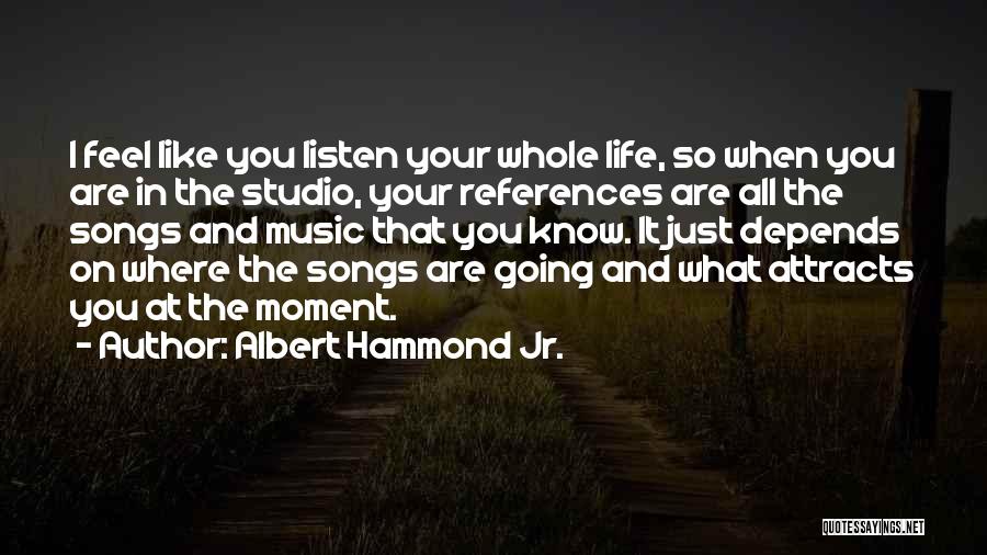 Albert Hammond Jr. Quotes: I Feel Like You Listen Your Whole Life, So When You Are In The Studio, Your References Are All The