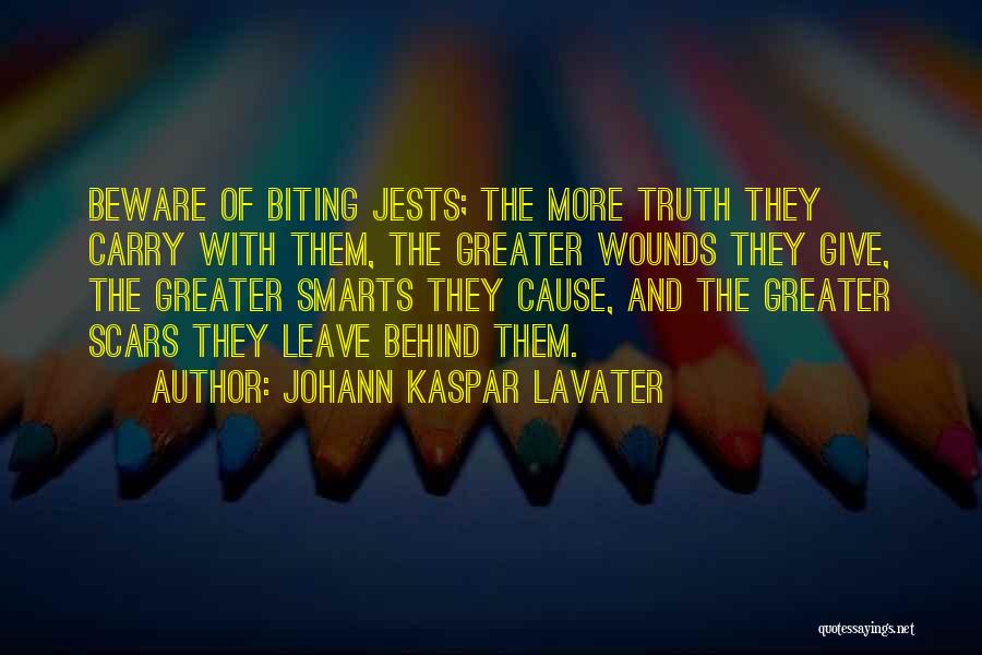 Johann Kaspar Lavater Quotes: Beware Of Biting Jests; The More Truth They Carry With Them, The Greater Wounds They Give, The Greater Smarts They