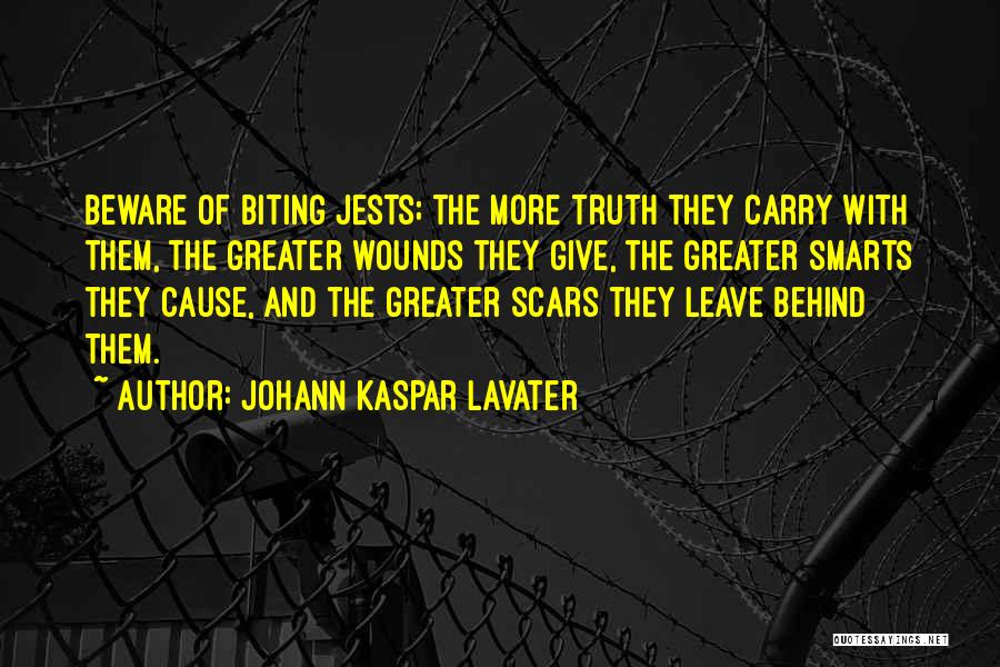 Johann Kaspar Lavater Quotes: Beware Of Biting Jests; The More Truth They Carry With Them, The Greater Wounds They Give, The Greater Smarts They