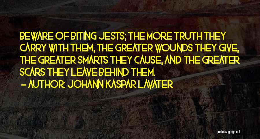 Johann Kaspar Lavater Quotes: Beware Of Biting Jests; The More Truth They Carry With Them, The Greater Wounds They Give, The Greater Smarts They