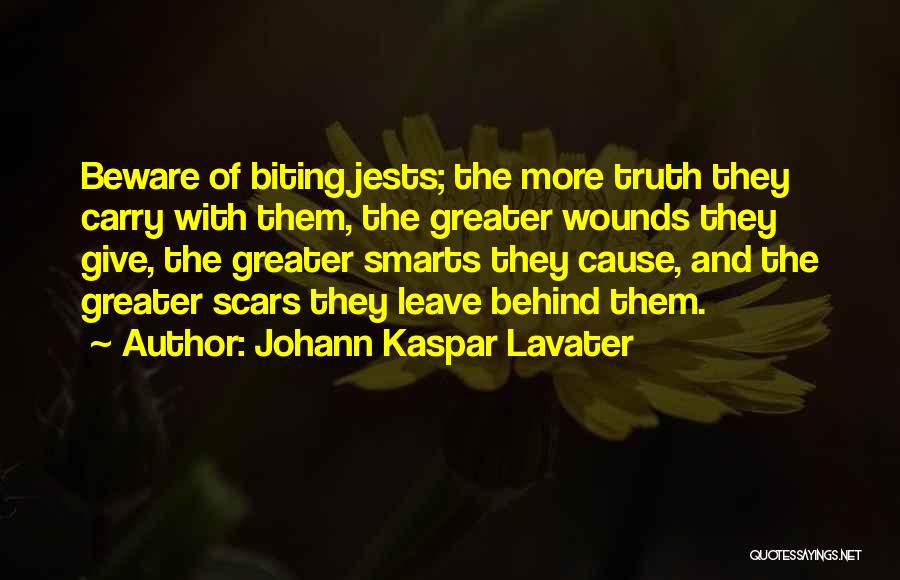 Johann Kaspar Lavater Quotes: Beware Of Biting Jests; The More Truth They Carry With Them, The Greater Wounds They Give, The Greater Smarts They