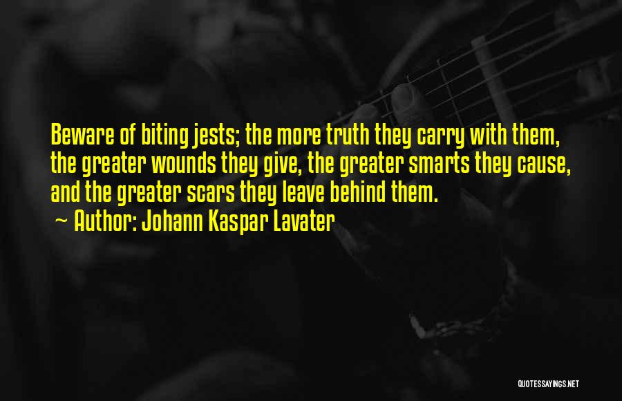 Johann Kaspar Lavater Quotes: Beware Of Biting Jests; The More Truth They Carry With Them, The Greater Wounds They Give, The Greater Smarts They