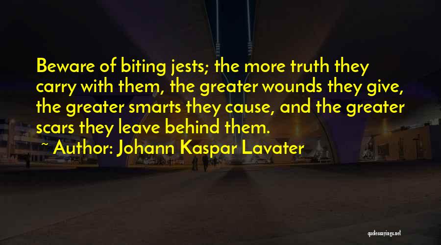 Johann Kaspar Lavater Quotes: Beware Of Biting Jests; The More Truth They Carry With Them, The Greater Wounds They Give, The Greater Smarts They