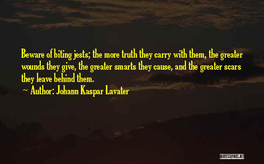 Johann Kaspar Lavater Quotes: Beware Of Biting Jests; The More Truth They Carry With Them, The Greater Wounds They Give, The Greater Smarts They