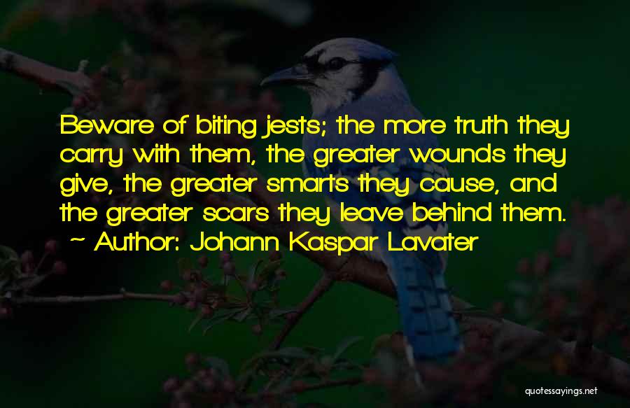 Johann Kaspar Lavater Quotes: Beware Of Biting Jests; The More Truth They Carry With Them, The Greater Wounds They Give, The Greater Smarts They