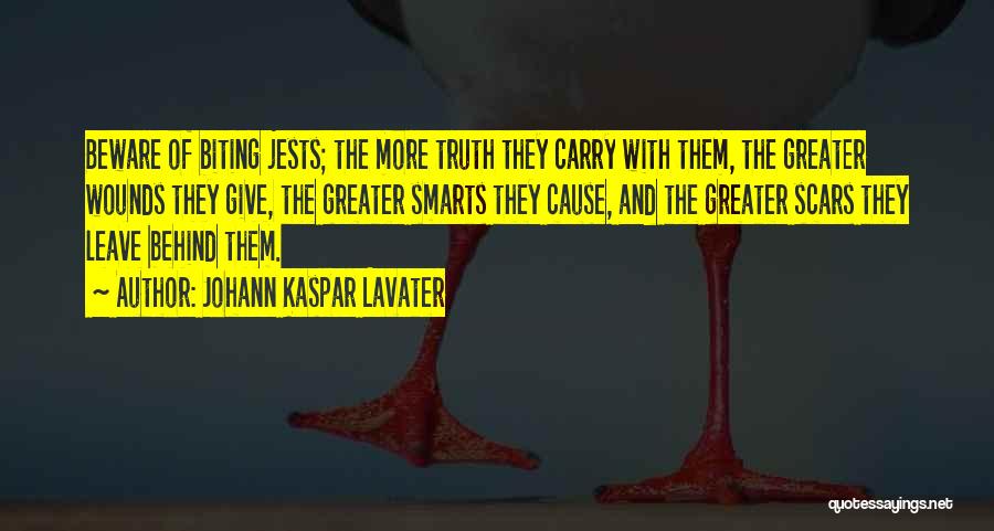 Johann Kaspar Lavater Quotes: Beware Of Biting Jests; The More Truth They Carry With Them, The Greater Wounds They Give, The Greater Smarts They