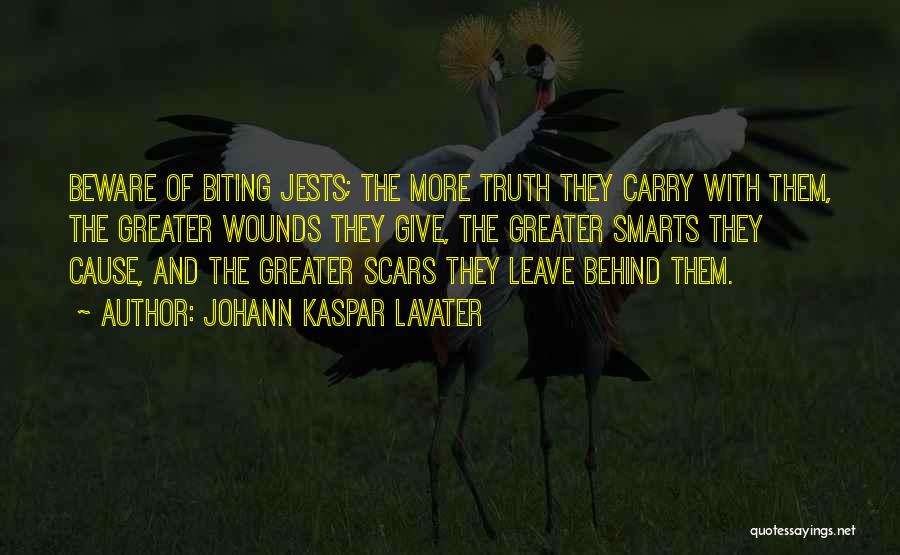 Johann Kaspar Lavater Quotes: Beware Of Biting Jests; The More Truth They Carry With Them, The Greater Wounds They Give, The Greater Smarts They