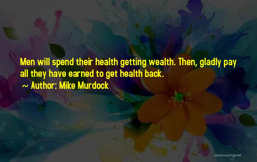 Mike Murdock Quotes: Men Will Spend Their Health Getting Wealth. Then, Gladly Pay All They Have Earned To Get Health Back.