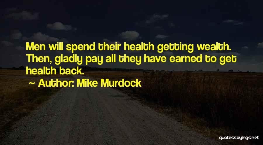 Mike Murdock Quotes: Men Will Spend Their Health Getting Wealth. Then, Gladly Pay All They Have Earned To Get Health Back.