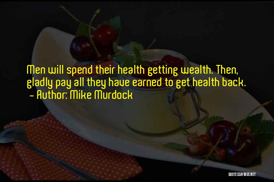Mike Murdock Quotes: Men Will Spend Their Health Getting Wealth. Then, Gladly Pay All They Have Earned To Get Health Back.