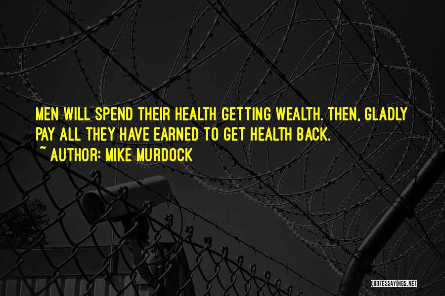 Mike Murdock Quotes: Men Will Spend Their Health Getting Wealth. Then, Gladly Pay All They Have Earned To Get Health Back.