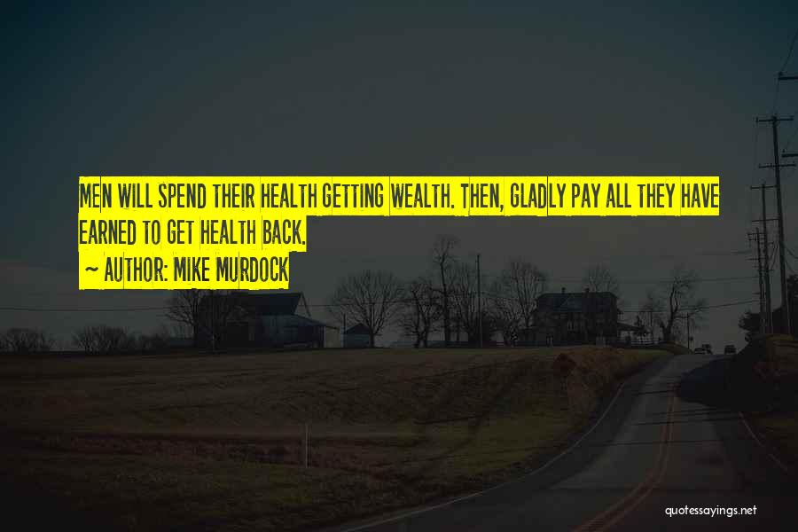 Mike Murdock Quotes: Men Will Spend Their Health Getting Wealth. Then, Gladly Pay All They Have Earned To Get Health Back.