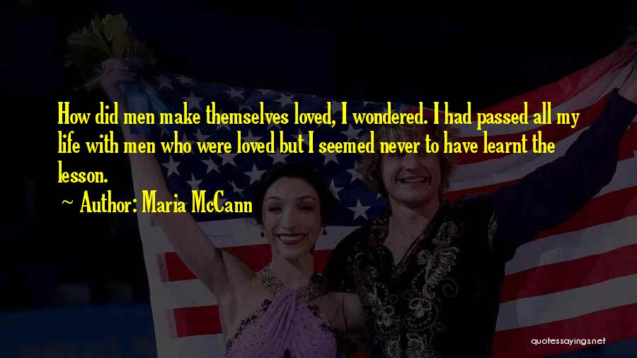 Maria McCann Quotes: How Did Men Make Themselves Loved, I Wondered. I Had Passed All My Life With Men Who Were Loved But