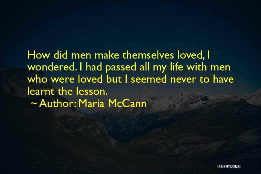 Maria McCann Quotes: How Did Men Make Themselves Loved, I Wondered. I Had Passed All My Life With Men Who Were Loved But