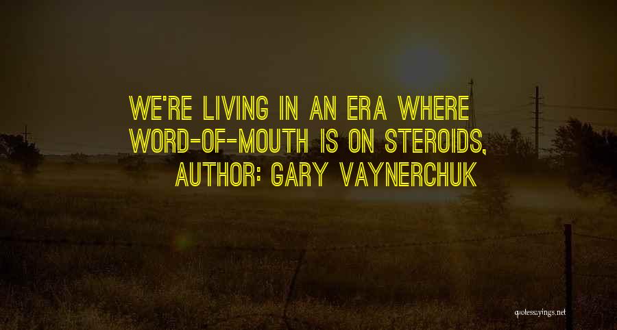 Gary Vaynerchuk Quotes: We're Living In An Era Where Word-of-mouth Is On Steroids,