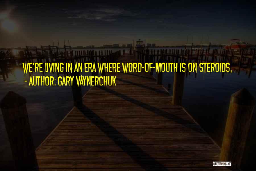 Gary Vaynerchuk Quotes: We're Living In An Era Where Word-of-mouth Is On Steroids,